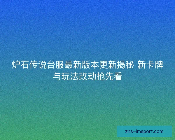 炉石传说台服最新版本更新揭秘 新卡牌与玩法改动抢先看