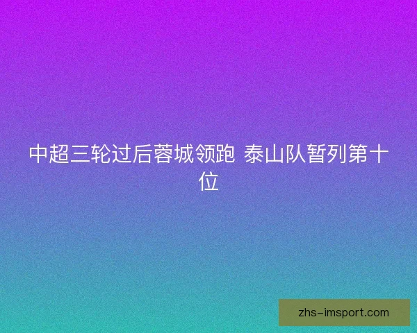 中超三轮过后蓉城领跑 泰山队暂列第十位